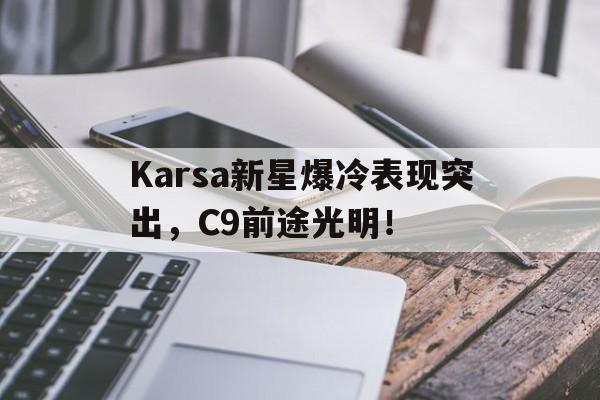 包含Karsa新星爆冷表现突出，C9前途光明！的词条